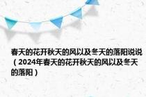 春天的花开秋天的风以及冬天的落阳说说（2024年春天的花开秋天的风以及冬天的落阳）