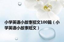 小学英语小故事短文100篇（小学英语小故事短文）