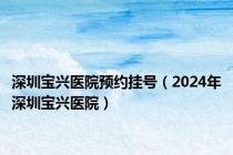 深圳宝兴医院预约挂号（2024年深圳宝兴医院）