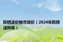 防锈漆价格市场价（2024年防锈漆种类）