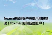 foxmail新建账户总提示密码错误（foxmail如何新建账户）