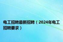 电工招聘最新招聘（2024年电工招聘要求）