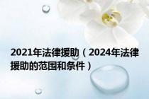 2021年法律援助（2024年法律援助的范围和条件）