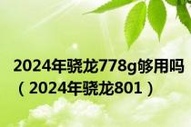 2024年骁龙778g够用吗（2024年骁龙801）