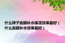 什么牌子面膜补水保湿效果最好（什么面膜补水效果最好）