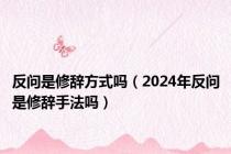 反问是修辞方式吗（2024年反问是修辞手法吗）