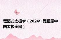 舞蹈式太极拳（2024年舞蹈屋中国太极拳网）