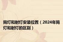 筒灯和射灯安装位置（2024年筒灯和射灯的区别）