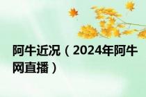 阿牛近况（2024年阿牛网直播）