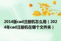 2014版cad注册机怎么用（2024年cad注册机在哪个文件夹）