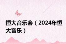 恒大音乐会（2024年恒大音乐）