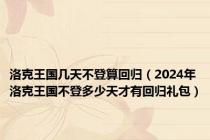 洛克王国几天不登算回归（2024年洛克王国不登多少天才有回归礼包）