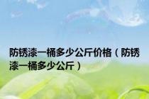 防锈漆一桶多少公斤价格（防锈漆一桶多少公斤）