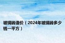 玻璃砖造价（2024年玻璃砖多少钱一平方）