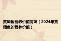 黄颡鱼营养价值高吗（2024年黄颡鱼的营养价值）