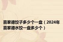 喜家德饺子多少个一盘（2024年喜家德水饺一盘多少个）