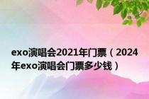 exo演唱会2021年门票（2024年exo演唱会门票多少钱）