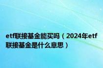 etf联接基金能买吗（2024年etf联接基金是什么意思）