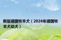 新版德国牧羊犬（2024年德国牧羊犬幼犬）