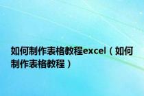 如何制作表格教程excel（如何制作表格教程）