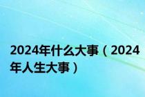 2024年什么大事（2024年人生大事）