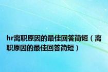 hr离职原因的最佳回答简短（离职原因的最佳回答简短）