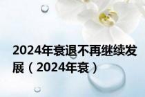 2024年衰退不再继续发展（2024年衰）