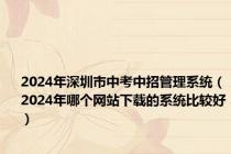 2024年深圳市中考中招管理系统（2024年哪个网站下载的系统比较好）