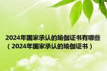 2024年国家承认的瑜伽证书有哪些（2024年国家承认的瑜伽证书）