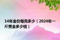 14年金价每克多少（2024年一斤黄金多少钱）