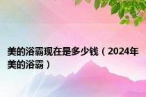 美的浴霸现在是多少钱（2024年美的浴霸）