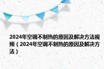 2024年空调不制热的原因及解决方法视频（2024年空调不制热的原因及解决方法）