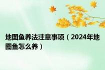 地图鱼养法注意事项（2024年地图鱼怎么养）