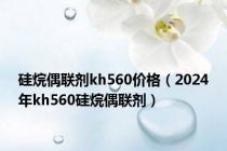 硅烷偶联剂kh560价格（2024年kh560硅烷偶联剂）