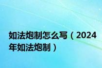 如法炮制怎么写（2024年如法炮制）