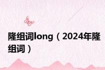 隆组词long（2024年隆组词）