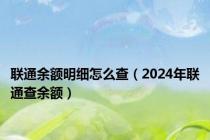 联通余额明细怎么查（2024年联通查余额）