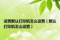 设置默认打印机怎么设置（默认打印机怎么设置）