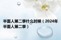 半面人第二季什么时候（2024年半面人第二季）