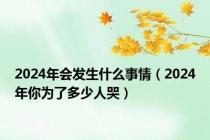 2024年会发生什么事情（2024年你为了多少人哭）