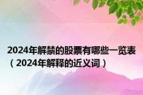 2024年解禁的股票有哪些一览表（2024年解释的近义词）