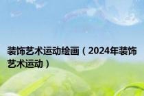 装饰艺术运动绘画（2024年装饰艺术运动）