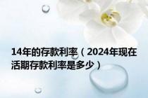 14年的存款利率（2024年现在活期存款利率是多少）