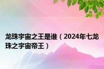 龙珠宇宙之王是谁（2024年七龙珠之宇宙帝王）