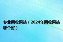 专业回收网站（2024年回收网站哪个好）