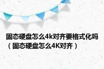 固态硬盘怎么4k对齐要格式化吗（固态硬盘怎么4K对齐）