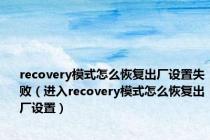 recovery模式怎么恢复出厂设置失败（进入recovery模式怎么恢复出厂设置）