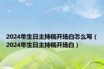 2024年生日主持稿开场白怎么写（2024年生日主持稿开场白）