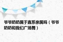 爷爷奶奶属于直系亲属吗（爷爷奶奶和我们广场舞）