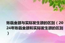 账载金额与实际发生额的区别（2024年账载金额和实际发生额的区别）